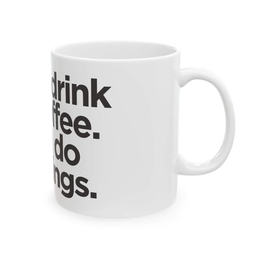 Coffee Mug — “First I drink the coffee, then I do the things” Ceramic Mug (11oz & 15oz)