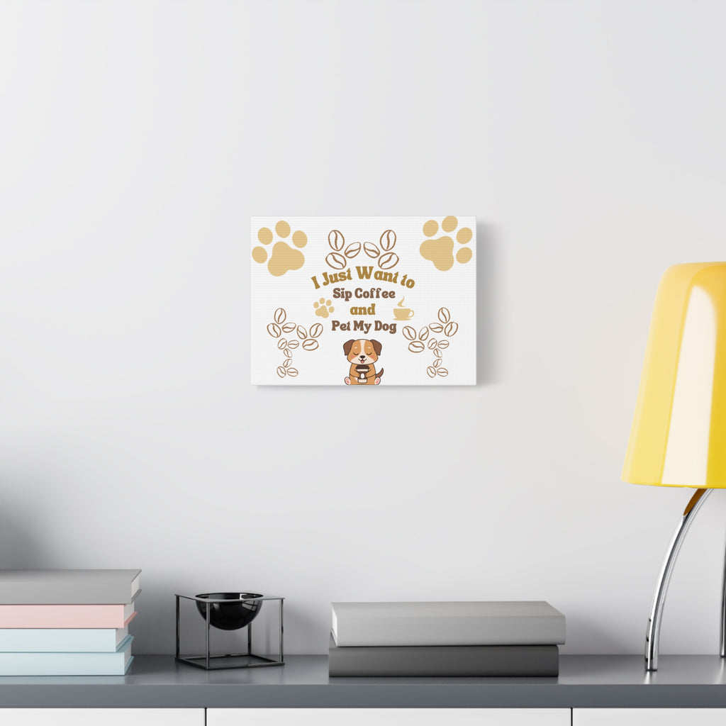 Canvas Wall Art — "I Just Want to Sip Coffee and Pet My Dog" Cute Dog Coffee Quote
